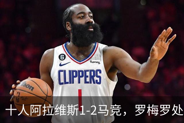 十人阿拉维斯1-2马竞，罗梅罗处子球，安赫尔-佩雷斯飞铲染红