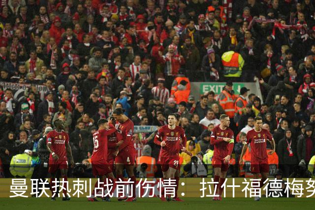 曼联热刺战前伤情：拉什福德梅努存变数，多古塞斯科待评估